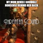 Bioshock | MY MOM WHEN I GRUMBLE NONSENSE BEHIND HER BACK | image tagged in bioshock | made w/ Imgflip meme maker