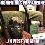 Corona Virus Preparedness ... in WV | CORONA VIRUS PREPAREDNESS; ...IN WEST VIRGINIA | image tagged in corona virus preparedness  in wv | made w/ Imgflip meme maker
