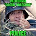 Social Police | CALIFORNIA “SOCIAL PRESSURE“; POLICE | image tagged in social police | made w/ Imgflip meme maker
