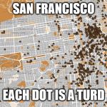 San Francisco Poop Map | SAN FRANCISCO; EACH DOT IS A TURD | image tagged in san francisco poop map | made w/ Imgflip meme maker