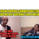 girl crying to her mum | CORONA DURING SUMMER VACTION 
AND ME NOT BATHING FOR A WEEK MY MOM BEGGING ME TO BATH
TO STAY HYGIENE ME A LAZY ASS ON BED | image tagged in girl crying to her mum | made w/ Imgflip meme maker