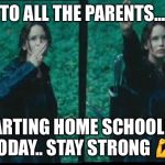 Hunger games  | TO ALL THE PARENTS... STARTING HOME SCHOOLING TODAY.. STAY STRONG 💪 | image tagged in hunger games | made w/ Imgflip meme maker