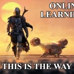 Online Learning | ONLINE LEARNING... ~ THIS IS THE WAY ~ | image tagged in mandalorian,online learning,digital learning,teaching | made w/ Imgflip meme maker