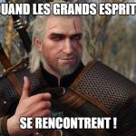 Witcher Approved  | QUAND LES GRANDS ESPRITS; SE RENCONTRENT ! | image tagged in witcher approved | made w/ Imgflip meme maker