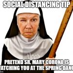 Nun with ruler | SOCIAL DISTANCING TIP; PRETEND SR. MARY CORONA IS WATCHING YOU AT THE SPRING DANCE | image tagged in nun with ruler | made w/ Imgflip meme maker