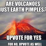 Volcano | ARE VOLCANOES JUST EARTH PIMPLES? UPVOTE FOR YES; FOR NO, UPVOTE AS WELL | image tagged in volcano,pimples zero,earth,acne,question | made w/ Imgflip meme maker