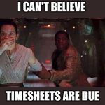 finn and rey star wars | I CAN'T BELIEVE; TIMESHEETS ARE DUE | image tagged in finn and rey star wars | made w/ Imgflip meme maker
