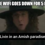 Amish paradise | WHEN THE WIFI GOES DOWN FOR 5 MINUTES: | image tagged in amish paradise | made w/ Imgflip meme maker
