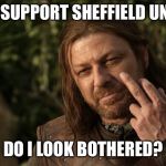 Sean Bean Ned Stark finger | DON’T SUPPORT SHEFFIELD UNITED? DO I LOOK BOTHERED? | image tagged in sean bean ned stark finger | made w/ Imgflip meme maker