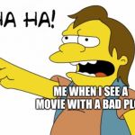 HA HA | ME WHEN I SEE A MOVIE WITH A BAD PLOT | image tagged in ha ha | made w/ Imgflip meme maker