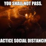 Social Distancing | YOU SHALL NOT PASS. PRACTICE SOCIAL DISTANCING. | image tagged in gandalf vs balrog,social distancing,coronavirus,you shall not pass,practice | made w/ Imgflip meme maker