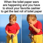 I'm sorry, little one | When the toilet paper wars are happening and you have to shoot your favorite cashier to get the last roll of toilet paper | image tagged in crying child with gun,memes,funny,toilet paper,children | made w/ Imgflip meme maker