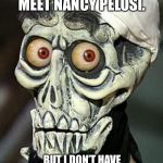 Achmed the Dead Terrorist | I’D LIKE TO MEET NANCY PELOSI. BUT I DON’T HAVE ANY LUNGS TO COUGH ON HER. | image tagged in achmed the dead terrorist,nancy pelosi,coronavirus,covid-19,memes,regrets | made w/ Imgflip meme maker