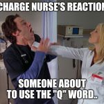 Angry Nurse | CHARGE NURSE'S REACTION; SOMEONE ABOUT TO USE THE "Q" WORD.. | image tagged in angry nurse | made w/ Imgflip meme maker