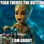 I am groot | YEAH THERES THE BUTTON; I AM GROOT | image tagged in i am groot | made w/ Imgflip meme maker