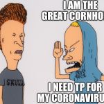 The Great Cornholio strikes again! Lol! | I AM THE GREAT CORNHOLIO! I NEED TP FOR MY CORONAVIRUS! | image tagged in bevisandbutthead,cornholio,beavis cornholio,toilet paper,coronavirus,covid-19 | made w/ Imgflip meme maker