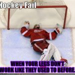 Hockey Fail | WHEN YOUR LEGS DON'T WORK LIKE THEY USED TO BEFORE. | image tagged in hockey fail | made w/ Imgflip meme maker