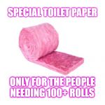 It's Pink For TP Hoarders | SPECIAL TOILET PAPER; ONLY FOR THE PEOPLE NEEDING 100+ ROLLS | image tagged in it's pink for tp hoarders | made w/ Imgflip meme maker