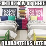 Twin beds | QUARANTINE NOW OR THERE’LL BE; QUARANTEENS LATER | image tagged in twin beds | made w/ Imgflip meme maker