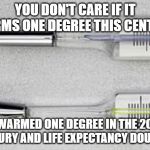 Thermometer | YOU DON'T CARE IF IT WARMS ONE DEGREE THIS CENTURY; IT WARMED ONE DEGREE IN THE 20TH CENTURY AND LIFE EXPECTANCY DOUBLED | image tagged in thermometer | made w/ Imgflip meme maker