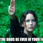 Katniss salute | MAY THE ODDS BE EVER IN YOUR FAVOR | image tagged in katniss salute | made w/ Imgflip meme maker