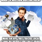 Jim Carrey Carreys MTR602 | WANT A MILLION DOLLAR IDEA? MAKE AN APP THAT TRACKS LOCAL STORE DELIVERIES FOR TOILET PAPER | image tagged in jim carrey carreys mtr602 | made w/ Imgflip meme maker