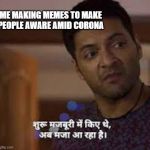 Shuru majboori me kiye the | ME MAKING MEMES TO MAKE PEOPLE AWARE AMID CORONA | image tagged in shuru majboori me kiye the | made w/ Imgflip meme maker