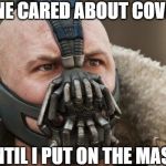 Dark Knight Rises Bane | NOONE CARED ABOUT COVID-19; UNTIL I PUT ON THE MASK | image tagged in dark knight rises bane | made w/ Imgflip meme maker