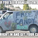 White Van | IF YOU SEE A VAN LIKE THIS; HOP RIGHT IN AND GET YOUR CANDY | image tagged in white van | made w/ Imgflip meme maker