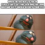 Remy sick | WHEN THE KID NEXT TO YOU IN CLASS STARTS GETTING SICK AND YOU LOOK OVER AND SEE IT UNFOLD BEFORTH YOUR EYES | image tagged in remy sick | made w/ Imgflip meme maker