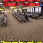 At least the line at security was moving fast. | We'll begin boarding our flight to Denver in 15 minutes; Thank you for practicing good social distancing | image tagged in social distancing western style | made w/ Imgflip meme maker