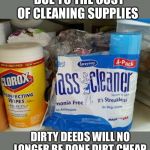 ass cleaner | DUE TO THE COST OF CLEANING SUPPLIES; DIRTY DEEDS WILL NO LONGER BE DONE DIRT CHEAP | image tagged in ass cleaner | made w/ Imgflip meme maker