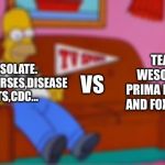 Home Simpson Watch Sport | TEAM ISOLATE.

DOCTORS,NURSES,DISEASE EXPERTS,CDC... TEAM WESOLATE.

PRIMA DONALD AND FOX NEWS. VS | image tagged in home simpson watch sport | made w/ Imgflip meme maker