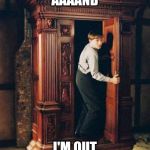 Narnia Guy | AAAAND; I'M OUT | image tagged in narnia guy,coronavirus,narnia,quarantine | made w/ Imgflip meme maker