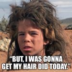 Kid From Mad Max Road Warrior | “BUT, I WAS GONNA GET MY HAIR DID TODAY.” | image tagged in kid from mad max road warrior | made w/ Imgflip meme maker