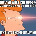 Futurama Fry Glare | CURRENTLY ME WHEN I SEE OUT-OF-STATE CARS DRIVING BY ME ON THE HIGHWAY; 2 MONTHS INTO THIS GLOBAL PANDEMIC. | image tagged in futurama fry glare | made w/ Imgflip meme maker