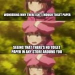 Llenn suprised | WONDERING WHY THERE ISN'T ENOUGH TOILET PAPER; SEEING THAT THERE'S NO TOILET PAPER IN ANY STORE AROUND YOU; HEARING THAT NO STORE IN THE COUNTRY HAS TOILET PAPER | image tagged in llenn suprised | made w/ Imgflip meme maker