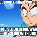 Surprized Vegeta | WHEN THE CORONA EPIDEMIC COMES TO AN END; AND YOU SEE EVERYONE WALKING THROUGH THE STORE WITH DIRTY BUTTS | image tagged in memes,surprized vegeta | made w/ Imgflip meme maker