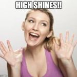 HIGH SHINES!! | HIGH SHINES!! | image tagged in high shines | made w/ Imgflip meme maker