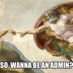 God giving life to Adam | SO, WANNA BE AN ADMIN? | image tagged in god giving life to admin | made w/ Imgflip meme maker