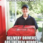 Real Heroes | NEVERMIND THOSE
ZOMBIE HUNTERS DELIVERY DRIVERS ARE THE REAL HEROES DURING THE APOCALYPSE | image tagged in pizza delivery man,covid-19,apocalypse | made w/ Imgflip meme maker
