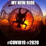 zorbing | MY NEW RIDE; #COVID19 #2020 | image tagged in zorbing,covid-19,covid19,coronavirus,2020,lol | made w/ Imgflip meme maker