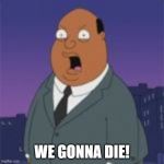 Ollie Williams | WE GONNA DIE! | image tagged in ollie williams | made w/ Imgflip meme maker