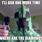 Creeper Gun | I'LL ASK ONE MORE TIME; WHERE ARE THE DIAMONDS | image tagged in creeper gun | made w/ Imgflip meme maker
