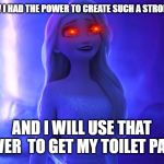 Elsa | I NEVER KNEW I HAD THE POWER TO CREATE SUCH A STRONG VIRUS; AND I WILL USE THAT POWER  TO GET MY TOILET PAPER | image tagged in elsa | made w/ Imgflip meme maker