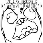 Rage Guy | WHEN YOU SEE THE EMPTY TP  ROLE AT HOME | image tagged in rage guy | made w/ Imgflip meme maker