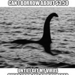 Loch Ness Monster | CAN I BORROW ABOUT $3.50; UNTIL I GET MY VIRUS CHECK FROM THE GOVERNMENT? | image tagged in loch ness monster,three fifty,covid19,coronavirus,stimulus,borrow | made w/ Imgflip meme maker