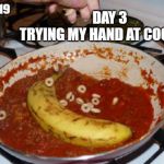 bad cooking | DAY 3
TRYING MY HAND AT COOKING; COVID19 | image tagged in bad cooking | made w/ Imgflip meme maker