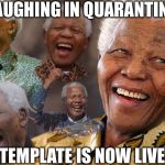 Mandela Laughing in Quarantine | LAUGHING IN QUARANTINE; TEMPLATE IS NOW LIVE | image tagged in mandela laughing in quarantine | made w/ Imgflip meme maker