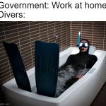 bathtub scuba | Government: Work at home
Divers: | image tagged in bathtub scuba | made w/ Imgflip meme maker